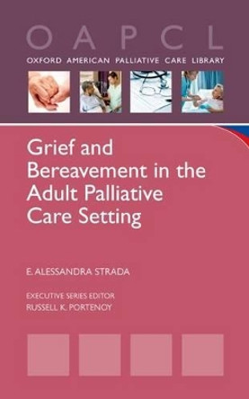 Grief and Bereavement in the Adult Palliative Care Setting by E. Alessandra Strada 9780199768929