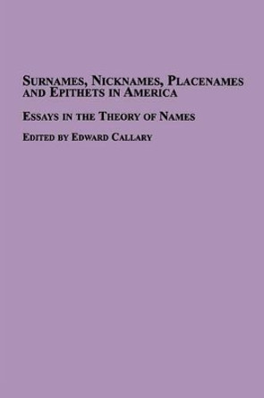 Surnames, Nicknames, Placenames and Epithets in America: Essays in the Theory of Names by Edward Callary 9780773408708