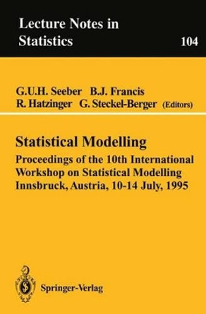 Statistical Modelling: Proceedings of the 10th International Workshop on Statistical Modelling Innsbruck, Austria, 10-14 July, 1995 by G.U. Seeber 9780387945651