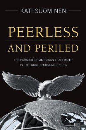 Peerless and Periled: The Paradox of American Leadership in The World Economic Order by Kati Suominen