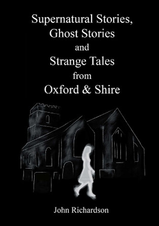 Supernatural Stories, Ghost Stories and Strange Tales from Oxford & Shire by John Richardson 9780244202972