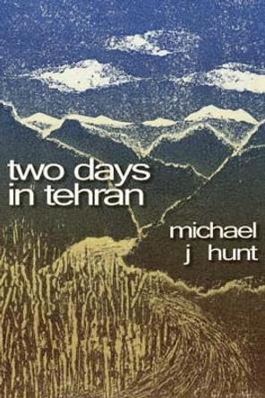 Two Days in Tehran by Michael J Hunt 9780956343079