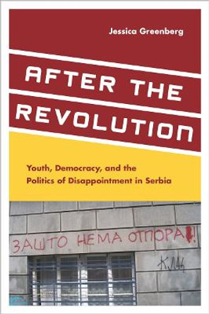 After the Revolution: Youth, Democracy, and the Politics of Disappointment in Serbia by Jessica Greenberg