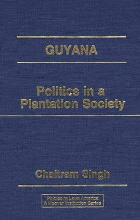 Guyana: Politics in a Plantation Society by Chaitram Singh 9780275929893