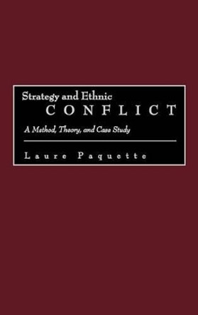 Strategy and Ethnic Conflict: A Method, Theory, and Case Study by Laure Paquette 9780275976361