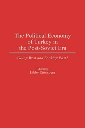 The Political Economy of Turkey in the Post-Soviet Era: Going West and Looking East? by Libby Rittenberg 9780275955960