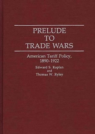 Prelude to Trade Wars: American Tariff Policy, 1890-1922 by Edward S. Kaplan 9780313290619