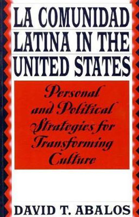 La Comunidad Latina in the United States: Personal and Political Strategies for Transforming Culture by David T. Abalos 9780275958930