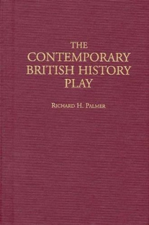 The Contemporary British History Play by Richard Hudson Palmer 9780313304972