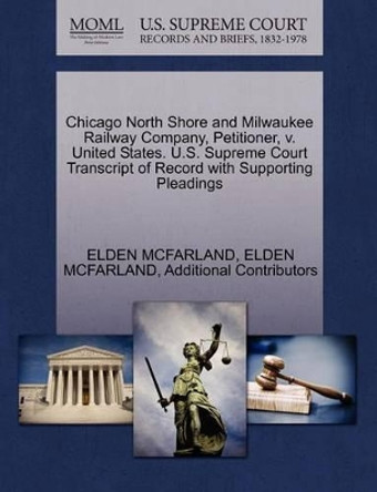 Chicago North Shore and Milwaukee Railway Company, Petitioner, V. United States. U.S. Supreme Court Transcript of Record with Supporting Pleadings by Elden McFarland 9781270490074