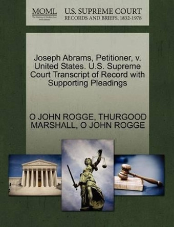 Joseph Abrams, Petitioner, V. United States. U.S. Supreme Court Transcript of Record with Supporting Pleadings by O John Rogge 9781270604228