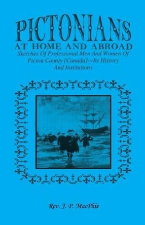 Pictorians at Home and Abroad: Sketches of Professional Men and Women of Pictou County [Canada] - Its History and Institutions by J P Macphie 9780788446351