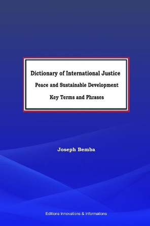 Dictionary of International Justice, Peace and Sustainable Development. Key Terms and Phrases by Joseph Bemba 9780985347727