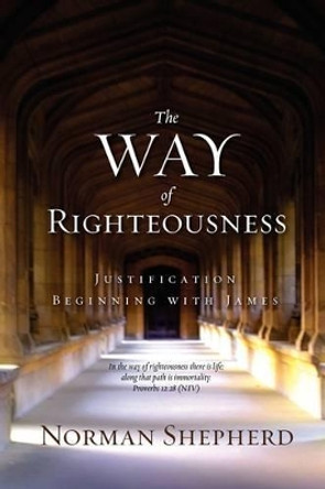 The Way of Righteousness by Norman Shepherd 9780578013824 The Way of Righteousness by Norman Shepherd 9780578013824