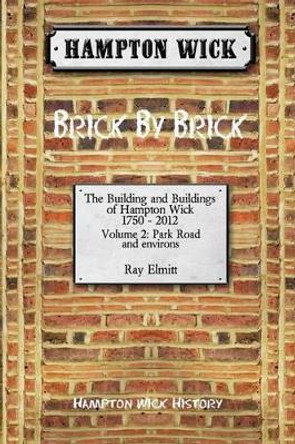 Hampton Wick: Brick by Brick: v. 2: Park Road and Environs by Ray Elmitt 9780957167940