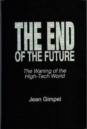 The End of the Future: The Waning of the High-Tech World by Jean Gimpel 9780275952792