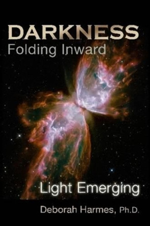 Darkness Folding Inward, Light Emerging by Deborah Harmes Ph.D. 9780975198810