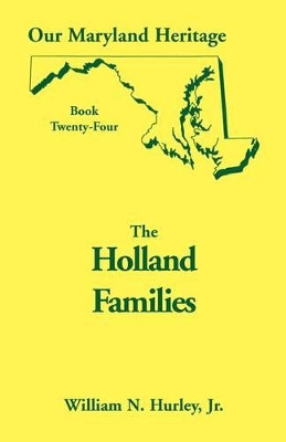 Our Maryland Heritage, Book 24: The Holland Families by William Neal Hurley, Jr. 9780788417306