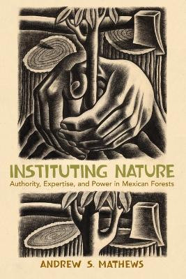 Instituting Nature: Authority, Expertise, and Power in Mexican Forests by Andrew S. Mathews 9780262516440