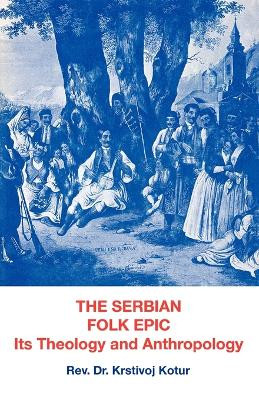 The Serbian Folk Epic: Its Theology and Anthropolgy by Rev Dr Krstivoj Kotur 9780806529523