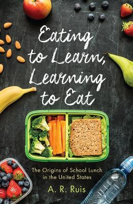 Eating to Learn, Learning to Eat: The Origins of School Lunch in the United States by Andrew R. Ruis 9780813584072