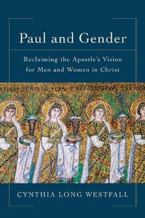 Paul and Gender: Reclaiming the Apostle's Vision for Men and Women in Christ by Cynthia Long Westfall