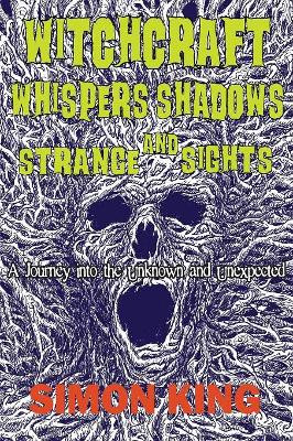 Witchcraft, Whispers, Shadows and Strange Sights: A Journey Into the Unknown and Unexpected by Simon King 9780648085416