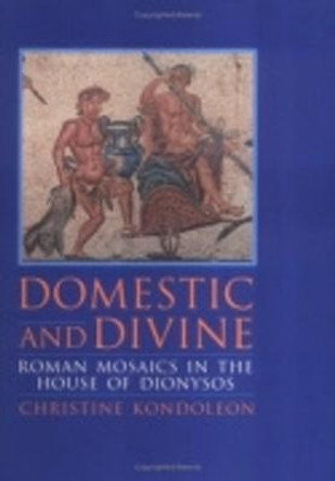 Domestic and Divine: Roman Mosaics in the House of Dionysos by Christine Kondoleon