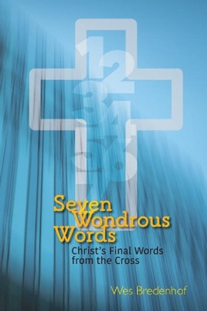 Seven Wondrous Words: Christ's Final Words from the Cross by Wes Bredenhof 9780886661199