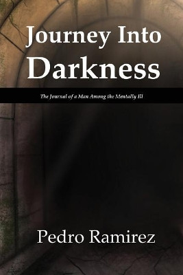 Journey Into Darkness: The Journal of a Man Among the Mentally Ill by Pedro Ramirez 9780982740897