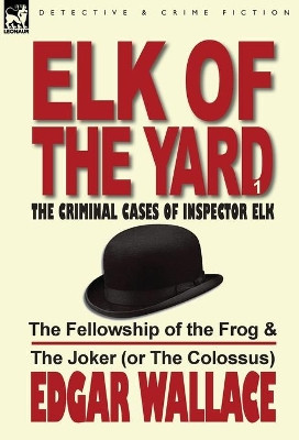Elk of the Yard-The Criminal Cases of Inspector Elk: Volume 1-The Fellowship of the Frog & the Joker (or the Colossus) by Edgar Wallace 9780857065636