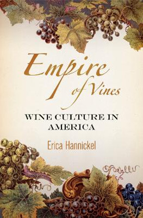 Empire of Vines: Wine Culture in America by Erica Hannickel 9780812245592