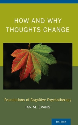 How and Why Thoughts Change: Foundations of Cognitive Psychotherapy by Ian M. Evans 9780199380848
