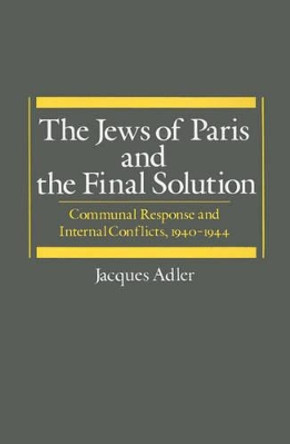 The Jews of Paris and the Final Solution: Communal Response and Internal Conflicts, 1940-1944 by Jacques Adler 9780195043068