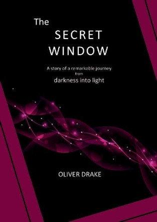 The Secret Window: A Story of a Remarkable Journey from Darkness Into Light by Oliver Drake 9780958769266