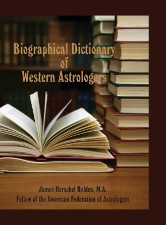 Biographical Dictionary of Western Astrologers by James Herschel Holden 9780866906418