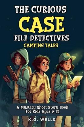 The Curious Case File Detectives (Camping Tales): A Mystery Short Story Book for Kids Ages 9-12 by K G Wells 9781088277638 The Curious Case File Detectives (Camping Tales): A Mystery Short Story Book for Kids Ages 9-12 by K G Wells 9781088277638