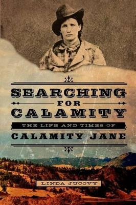 Searching for Calamity: The Life and Times of Calamity Jane by Linda Jucovy 9780985300302