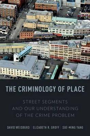 The Criminology of Place: Street Segments and Our Understanding of the Crime Problem by David Weisburd 9780195369083 The Criminology of Place: Street Segments and Our Understanding of the Crime Problem by David Weisburd 9780195369083