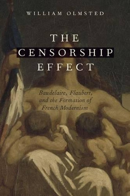 The Censorship Effect: Baudelaire, Flaubert, and the Formation of French Modernism by William Olmsted 9780190238636