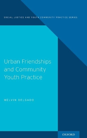 Urban Friendships and Community Youth Practice by Melvin Delgado 9780190467098