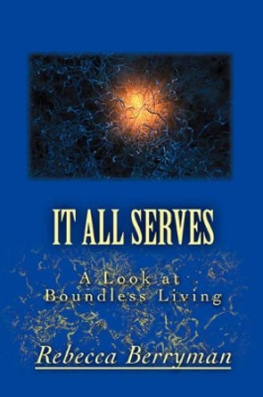 It All Serves: A Look at Boundless Living by Rebecca Berryman 9780595374755