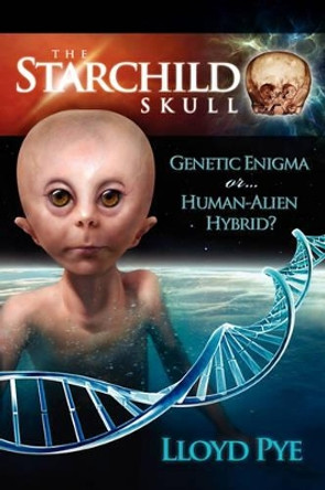 The Starchild Skull -- Genetic Enigma or Human-Alien Hybrid? by Lloyd Pye 9780979388149