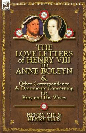 The Love Letters of Henry VIII to Anne Boleyn & Other Correspondence & Documents Concerning the King and His Wives by Henry VIII King of England 9780857066107