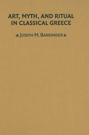 Art, Myth, and Ritual in Classical Greece by Judith M. Barringer 9780521641340
