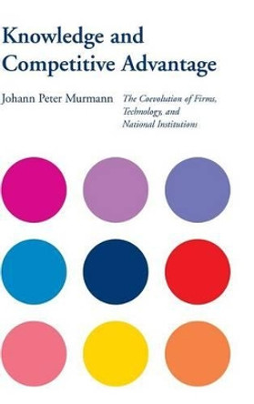 Knowledge and Competitive Advantage: The Coevolution of Firms, Technology, and National Institutions by Johann Peter Murmann 9780521813297