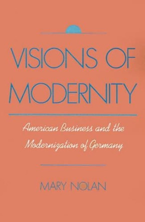 Visions of Modernity: American Business and the Modernization of Germany by Mary Nolan 9780195088755