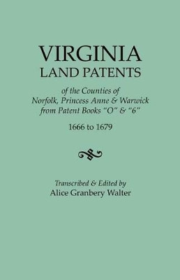Virginia Land Patents of the Counties of Norfolk, Princess Anne & Warwick. from Patent Books O & 6, 1666 to 1679 by Alice Granbery Walter 9780806350899