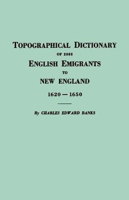 Topographical Dictionary of 2885 English Emigrants to New England, 1620-1650 by Charles E Banks 9780806300191