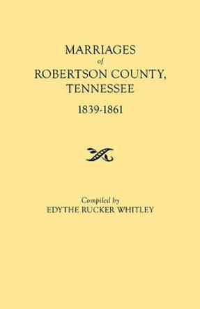 Marriages of Robertson County, Tennessee, 1839-1861 by Edythe Rucker Whitley 9780806309200
